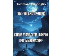 Dove Volano i Pensieri: Cinque Storie Oltre il Confine dell'Immaginazione