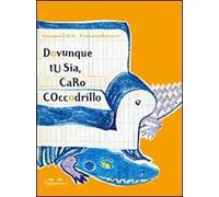 Dovunque tu sia, caro coccodrillo. Ediz. illustrata
