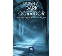 Down A Dark Corridor: Rise and Fall of the Insane Asylum