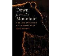 Down From The Mountain: The Life and Death of a Grizzly Bear