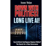 DOWN WITH POLITICS! LONG LIVE AI! Can Artificial Intelligence Replace Politics?: The Search for a New Governance