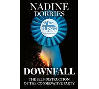 Downfall : The Self-Destruction of the Conservative Party: The thrilling new political book from the author of The Plot, Nadine Dorries