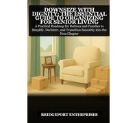 Downsize with Dignity: The Essential Guide to Organizing for Senior Living: A Practical Roadmap for Retirees and Families to Simplify, Declutter, and Transition Smoothly Into the Next Chapter