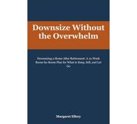 Downsize Without the Overwhelm: Downsizing a Home After Retirement: A 12-Week Room-by-Room Plan for What to Keep, Sell, and Let Go