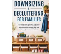DOWNSIZING AND DECLUTTERING FOR FAMILIES: Practical Guide to Simplify Your Home as Life Changes, Reduce Daily Stress, and Build Lasting Habits to Keep Your Home Organized and Clutter-Free