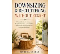 Downsizing & Decluttering Without Regret: A Gentle Guide for Seniors to Keep the Memories, Choose What Matters, and Simplify the Home Without Overwhelm