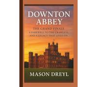 Downton Abbey: The Grand Finale - A Farewell to the Crawleys, And a Legacy That Lives On