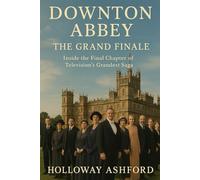 Downton Abbey: The Grand Finale: Inside the Final Chapter of Television’s Grandest Saga