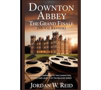 Downton Abbey: The Grand Finale (Movie Review): A Complete Companion to the Characters, Stories, and Legacy of the Beloved Series