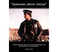 "Downtown White Police": Demonizing the Alpha Cop, Glorifying Thugs, and Militarizing Law Enforcement