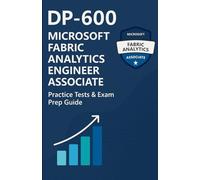 DP-600 Microsoft Fabric Analytics Engineer Associate: Practice Tests & Exam Prep Guide: 2025 Edition - 7 Full-Length Practice Tests + Final Mock Exam | Over 400 Questions with Detailed Explanations