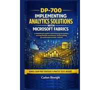 DP-700 Implementing Analytics Solutions with Microsoft: A Comprehensive Guide to Optimizing Big Data Pipelines, Securing OneLake Environments,and Fast-Tracking Your Professional Associate Credential.