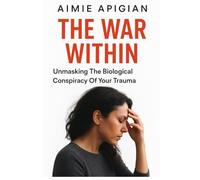 Dr Aimie Apigian New Book: The War Within: Unmasking the Biological Conspiracy of Your Trauma.