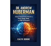 DR. ANDREW HUBERMAN: Science-Backed Brain Protocols for Focus, Energy, Sleep, and High Performance