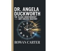 Dr. Angela Duckworth: The 10,000 - Hour Mindset - Grit Creates Mastery