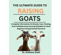 Dr. Anthony Sco THE ULTIMATE GUIDE TO RAISING GOATS: Complete Inform (Tascabile)