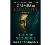 Dr. Arden Investigates: Crimes of Humanity: Book III: The God Sequence