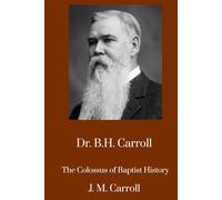 Dr. B.H. Carroll, The Colossus of Baptist History