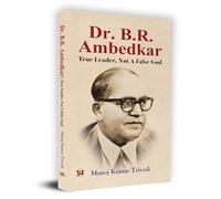 Dr. B.R. Ambedkar : True Leader, Not A False God