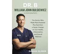 DR. B: WILLIAM JOHN BULSIEWICZ (A BIOGRAPHY): The Doctor Who Made Plant Powered Plus Nutrition a Game-Changer for Gut Health, Inflammation, and Overall Wellness