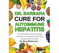 Dr. Barbara Cure For Autoimmune Hepatitis: The Ultimate Guide To Healing Autoimmune Hepatitis Naturally Using Herbs And Diets