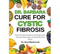 Dr. Barbara Cure For Cystic Fibrosis: The Ultimate Guide To Healing Cystic Fibrosis Naturally Using Herbs And Diets