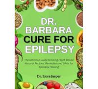Dr. Barbara cure for epilepsy: The Ultimate Guide To Using Plant-Based Natural Recipes, Remedies And Diets For Epilepsy Healing