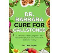 Dr. Barbara Cure For Gallstones: The Ultimate Guide To Using Plant-Based Natural Recipes, Remedies And Diets For Gallstones Healing