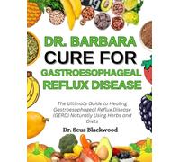 Dr. Barbara cure for gastroesophageal reflux disease (GERD): The Ultimate Guide To Healing Gastroesophageal Reflux Disease (GERD) Naturally Using Herbs And Diets