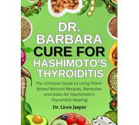 Dr. Barbara Cure For Hashimoto's Thyroiditis: The Ultimate Guide To Using Plant-Based Natural Recipes, Remedies And Diets For Hashimoto's Thyroiditis Healing