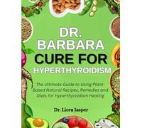 Dr. Barbara Cure For Hyperthyroidism: The Ultimate Guide To Using Plant-Based Natural Recipes, Remedies And Diets For Hyperthyroidism Healing