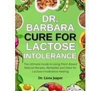 Dr. Barbara Cure For Lactose Intolerance: The Ultimate Guide To Using Plant-Based Natural Recipes, Remedies And Diets For Lactose Intolerance Healing