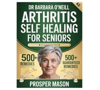 DR BARBARA O’NEILL ARTHRITIS SELF HEALING FOR SENIORS: Balancing Natural Healing and Medications for Joint Health