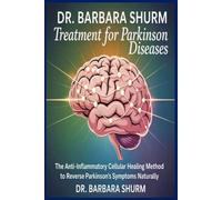 DR. BARBARA SHURM Treatment for Parkinson Diseases: The Anti-Inflammatory Cellular Healing Method to Reverse Parkinson’s Symptoms Naturally