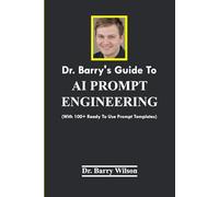Dr. Barry's Guide To AI PROMPT ENGINEERING: (With 100+ Ready To Use Prompt Templates)