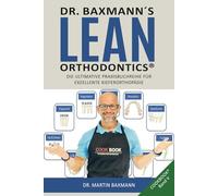 Dr. Baxmann´s Lean Orthodontics® DIE ULTIMATIVE PRAXISBUCHREIHE FÜR EXZELLENTE KIEFERORTHOPÄDIE