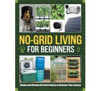 No-Grid Living for Beginners: Simple and Effective Off-Grid Projects to Kickstart Your Journey