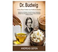 DR. BUDWIG CURA PARA TODAS LAS ENFERMEDADES: Descubra el tratamiento con aceite de lino y requesón de Budwig para la próstata, el cáncer, la artritis, ... Incluye protocolos dietéticos secretos.