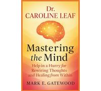 Dr. Caroline Leaf - Mastering the Mind: Help in a Hurry for Rewiring Thoughts and Healing from Within