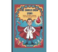 DR. CHARLES DREW STORY: THE REAL-LIFE MEDICAL SUPERHERO A KID'S GUIDE TO THE HERO OF BLOOD DONATION