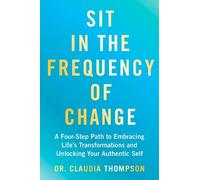 Sit in the Frequency of Change: A Four-step Path to Embracing Life's Transformations and Unlocking Your Authentic Self