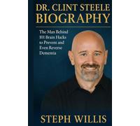 DR. CLINT STEELE BIOGRAPHY: The Man Behind 101 Brain Hacks to Prevent and Even Reverse Dementia