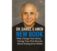 Dr. Daniel G Amen New Book: What Change Your Brain, Change Your Pain Reveals About Healing from Within