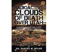 Dr. Daniel W. Miles Radioactive Clouds of Death Over Utah (Tascabile)
