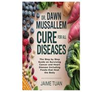 DR. DAWN MUSSALLEM CURE FOR ALL DISEASES: The Step by Step Guide on Surviving Cancer and Heart Disease Including Foods that Heal the Body