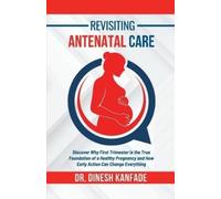 DR. DINESH KANF REVISITING ANTENATAL CARE: Discover Why First Trimes (Tascabile)