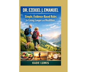 DR. EZEKIEL J. EMANUEL: Simple, Evidence-Based Rules for Living Longer and Healthier