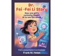 DR. FEI - FEI LI STORY: How One Girl’s Curiosity Taught AI to See the World, From a Young Dreamer to an AI Pioneer