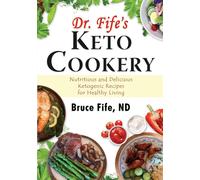 Dr Fife's Keto Cookery: Nutritious & Delicious Ketogenic Recipes for Healt...