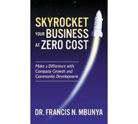 Dr. Francis N. Mbunya Skyrocket Your Business at Zero Cost (Tascabile)